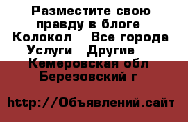 Разместите свою правду в блоге “Колокол“ - Все города Услуги » Другие   . Кемеровская обл.,Березовский г.